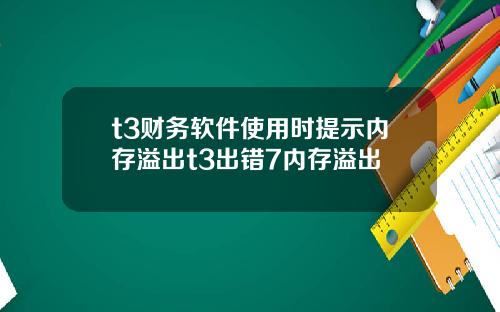 t3财务软件使用时提示内存溢出t3出错7内存溢出