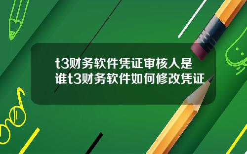t3财务软件凭证审核人是谁t3财务软件如何修改凭证