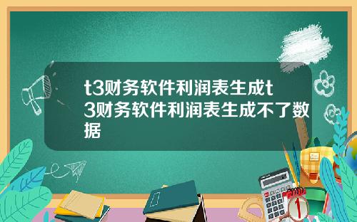 t3财务软件利润表生成t3财务软件利润表生成不了数据