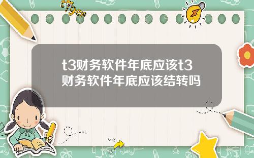 t3财务软件年底应该t3财务软件年底应该结转吗
