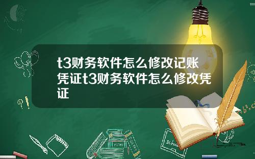 t3财务软件怎么修改记账凭证t3财务软件怎么修改凭证