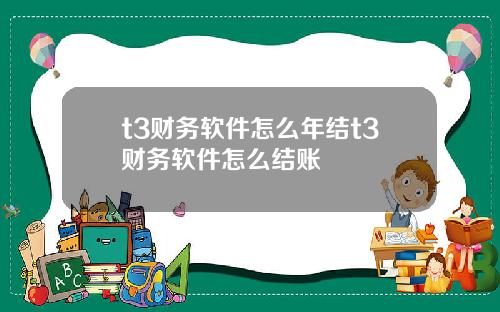 t3财务软件怎么年结t3财务软件怎么结账