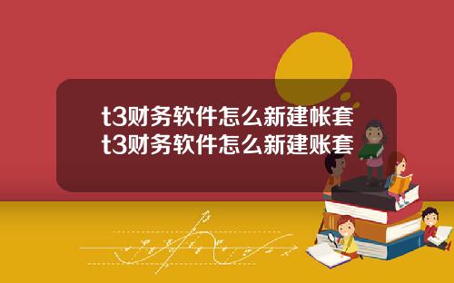 t3财务软件怎么新建帐套t3财务软件怎么新建账套
