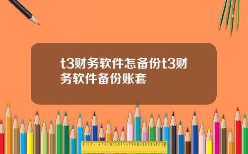t3财务软件怎备份t3财务软件备份账套