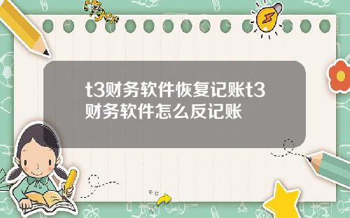 t3财务软件恢复记账t3财务软件怎么反记账