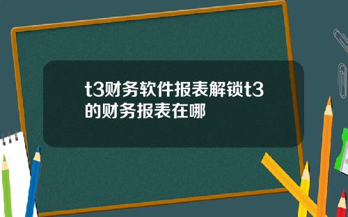 t3财务软件报表解锁t3的财务报表在哪