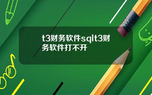 t3财务软件sqlt3财务软件打不开