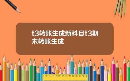 t3转账生成新科目t3期末转账生成