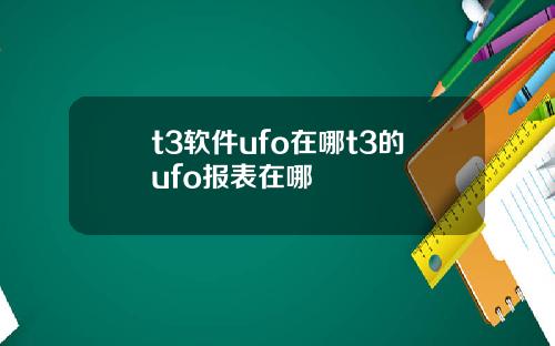 t3软件ufo在哪t3的ufo报表在哪