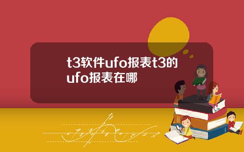 t3软件ufo报表t3的ufo报表在哪