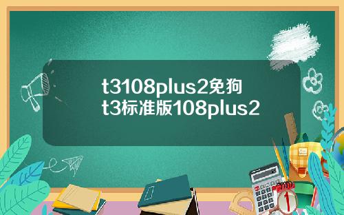 t3108plus2免狗t3标准版108plus2