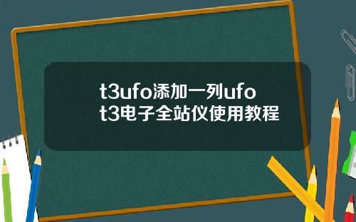 t3ufo添加一列ufot3电子全站仪使用教程