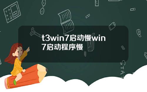 t3win7启动慢win7启动程序慢