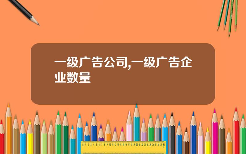 一级广告公司,一级广告企业数量