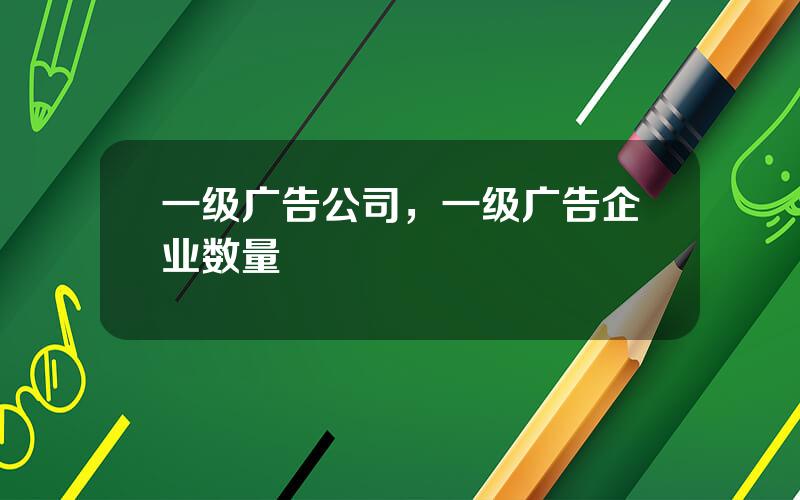 一级广告公司，一级广告企业数量