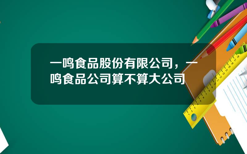 一鸣食品股份有限公司，一鸣食品公司算不算大公司