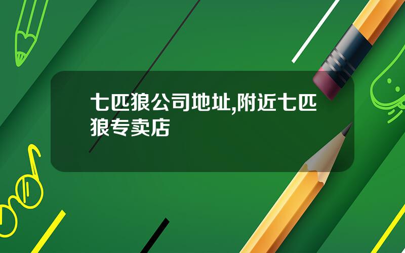 七匹狼公司地址,附近七匹狼专卖店