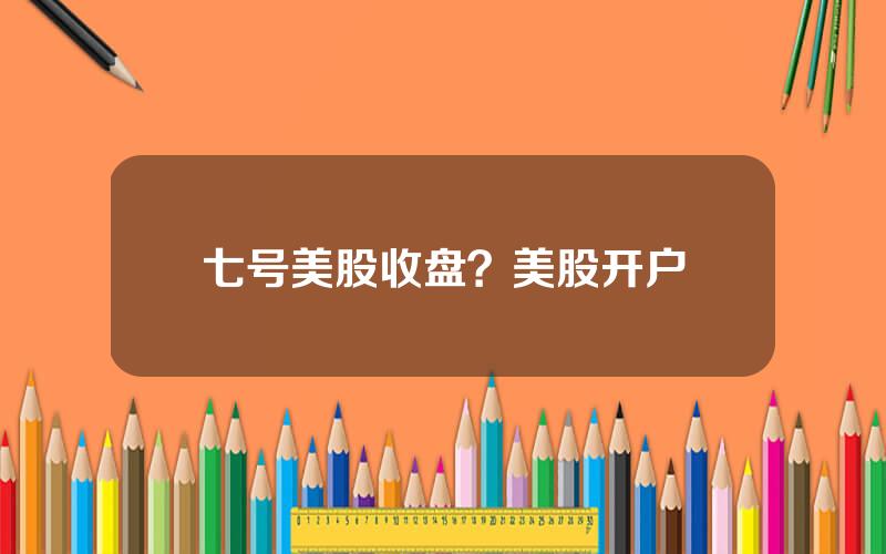 七号美股收盘？美股开户