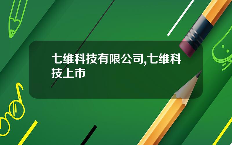 七维科技有限公司,七维科技上市