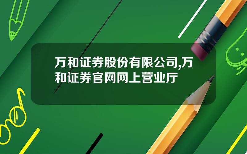 万和证券股份有限公司,万和证券官网网上营业厅