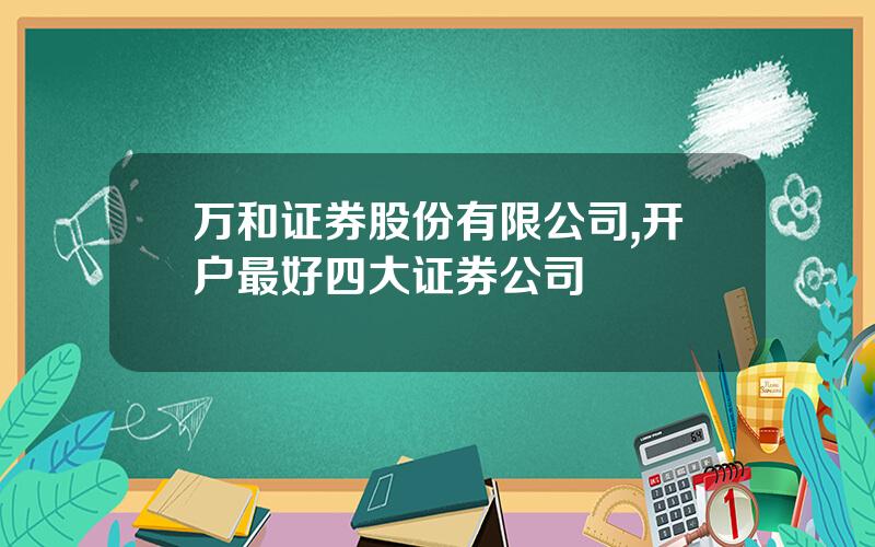 万和证券股份有限公司,开户最好四大证券公司