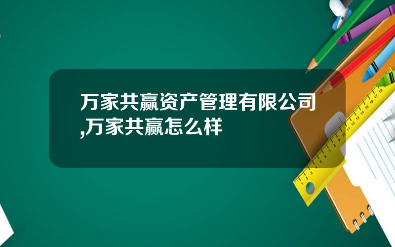万家共赢资产管理有限公司,万家共赢怎么样