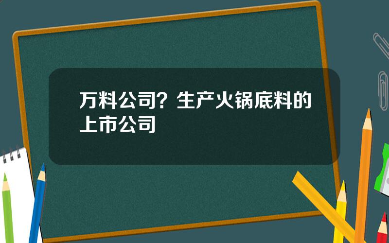 万料公司？生产火锅底料的上市公司
