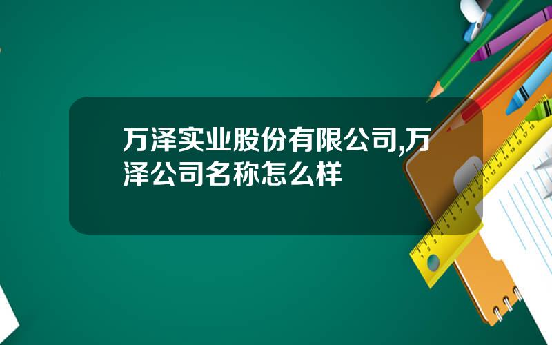 万泽实业股份有限公司,万泽公司名称怎么样