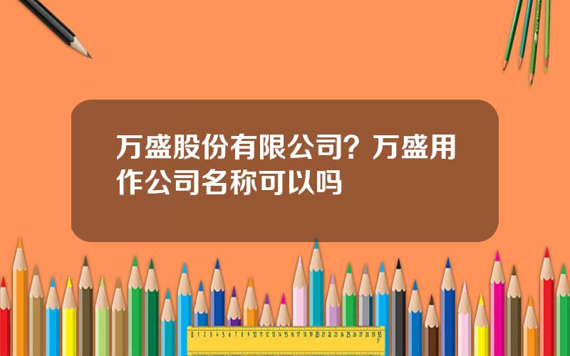 万盛股份有限公司？万盛用作公司名称可以吗