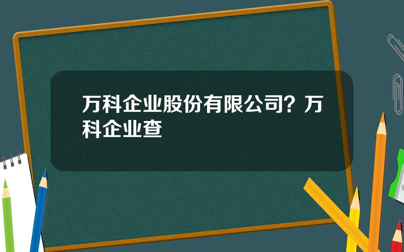 万科企业股份有限公司？万科企业查