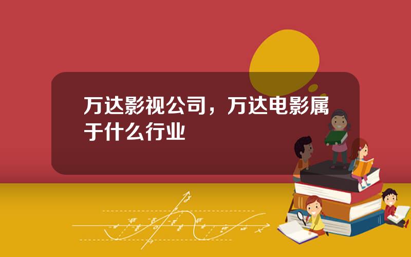 万达影视公司，万达电影属于什么行业