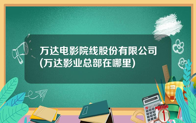 万达电影院线股份有限公司(万达影业总部在哪里)
