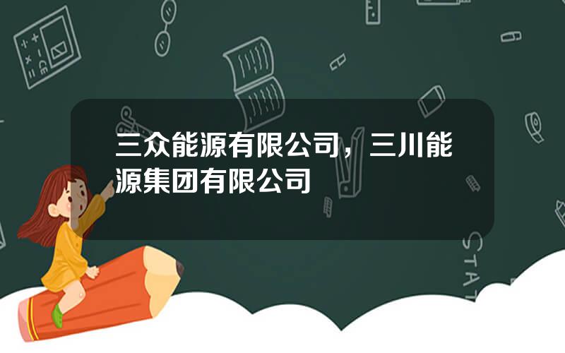三众能源有限公司，三川能源集团有限公司