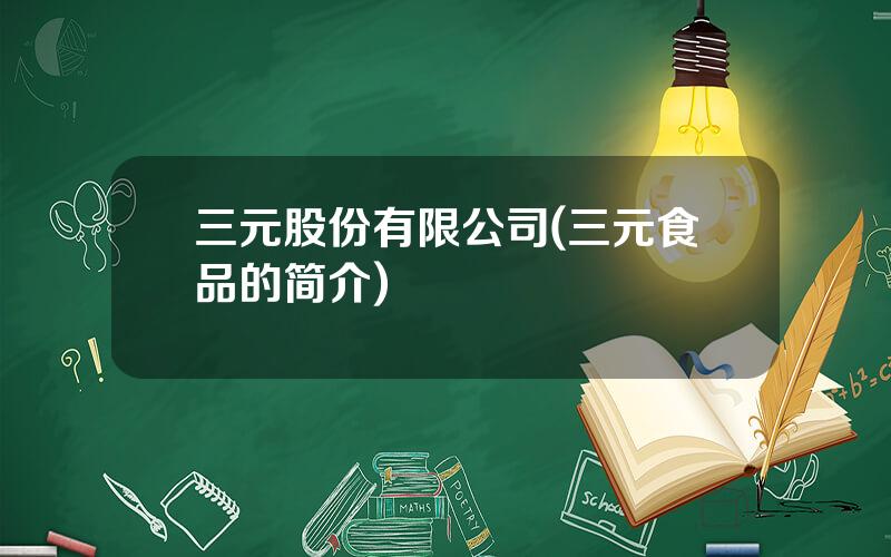 三元股份有限公司(三元食品的简介)