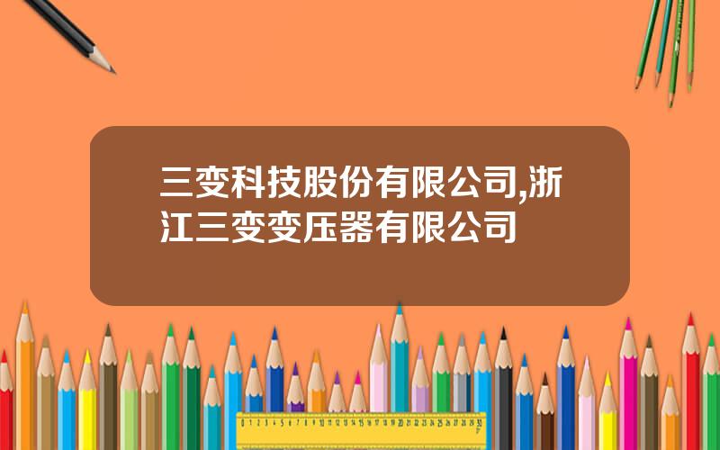 三变科技股份有限公司,浙江三变变压器有限公司