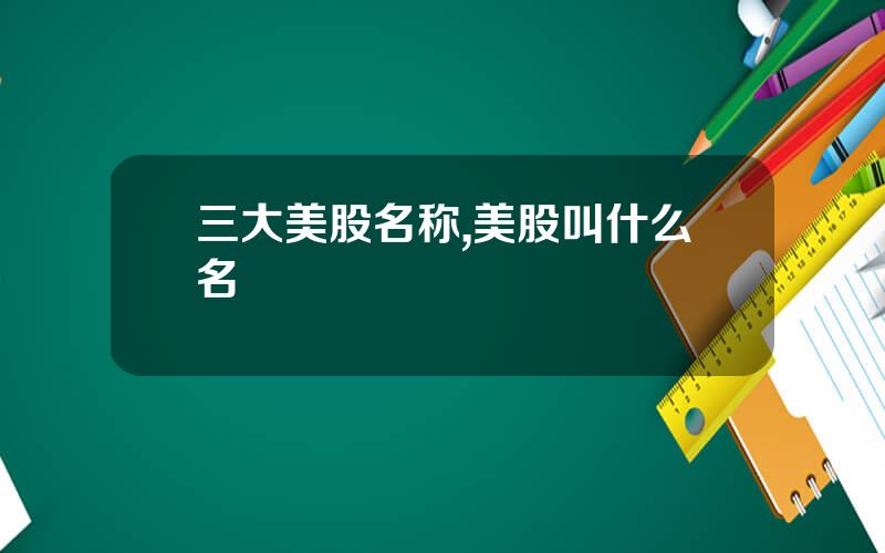 三大美股名称,美股叫什么名