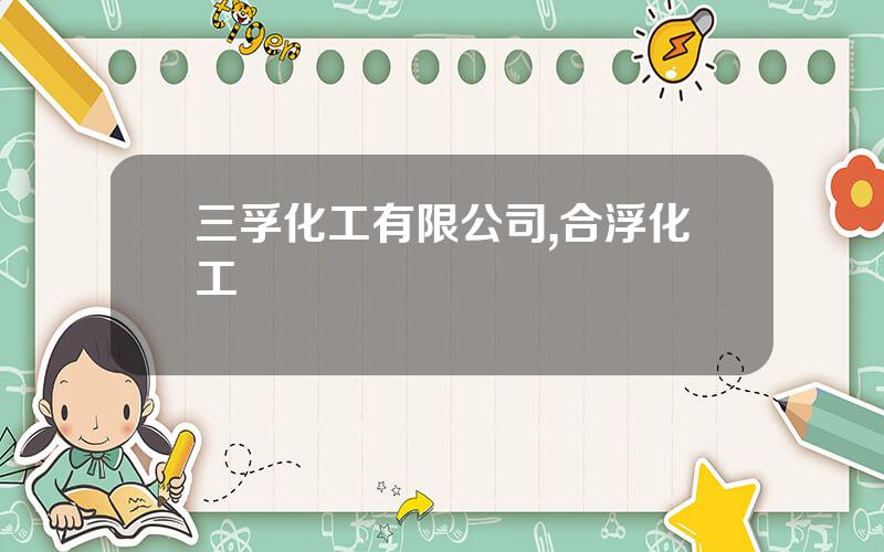 三孚化工有限公司,合浮化工