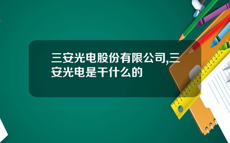 三安光电股份有限公司,三安光电是干什么的