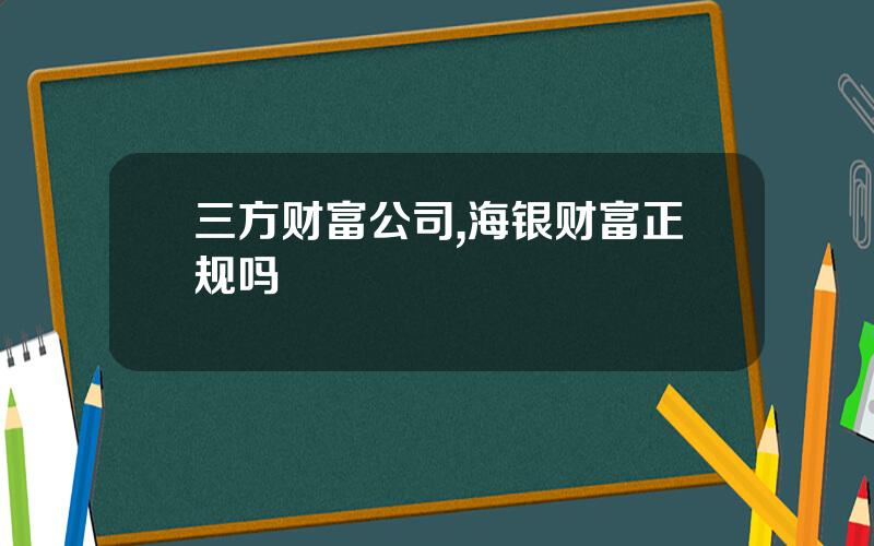三方财富公司,海银财富正规吗