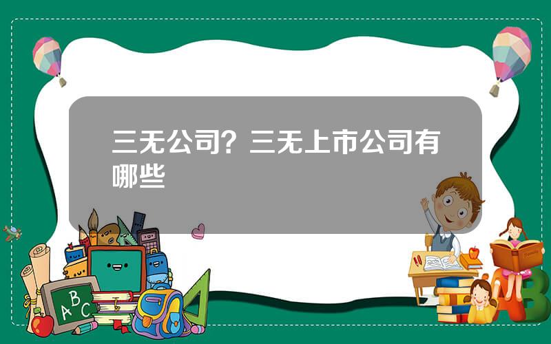 三无公司？三无上市公司有哪些
