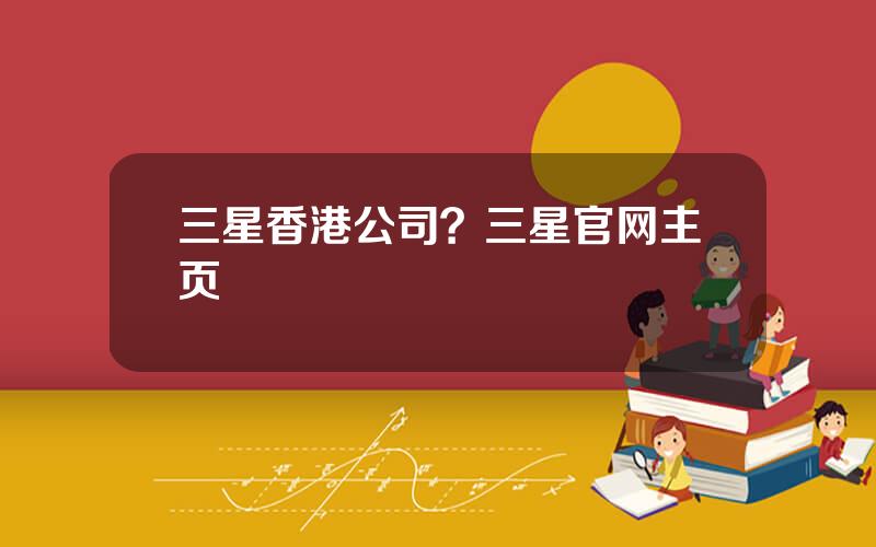 三星香港公司？三星官网主页