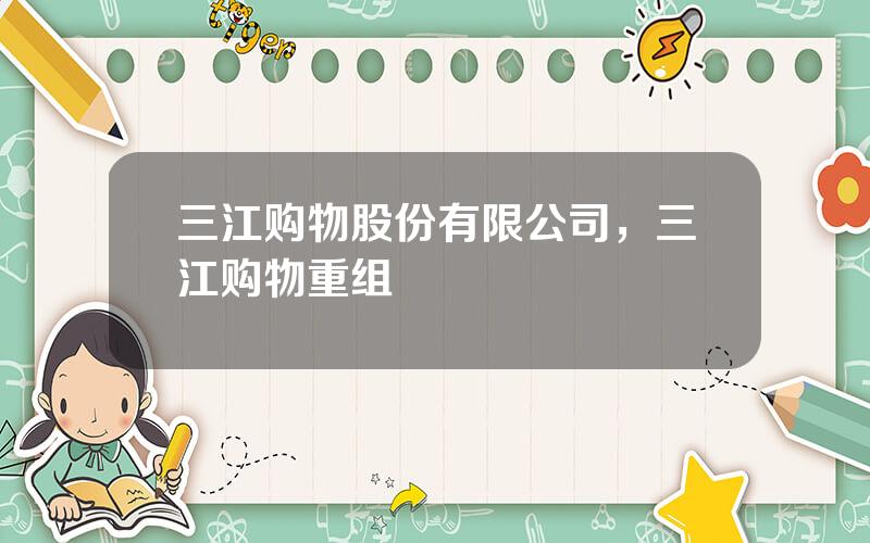 三江购物股份有限公司，三江购物重组