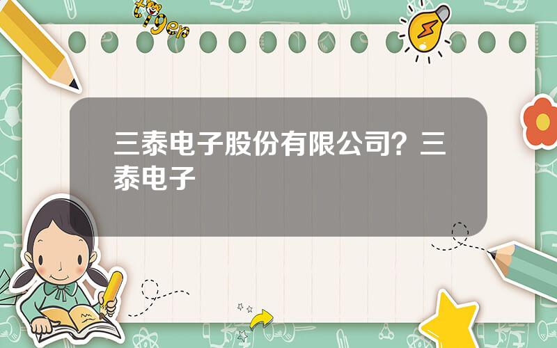 三泰电子股份有限公司？三泰电子