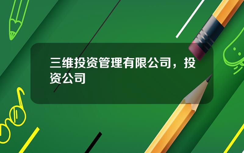 三维投资管理有限公司，投资公司