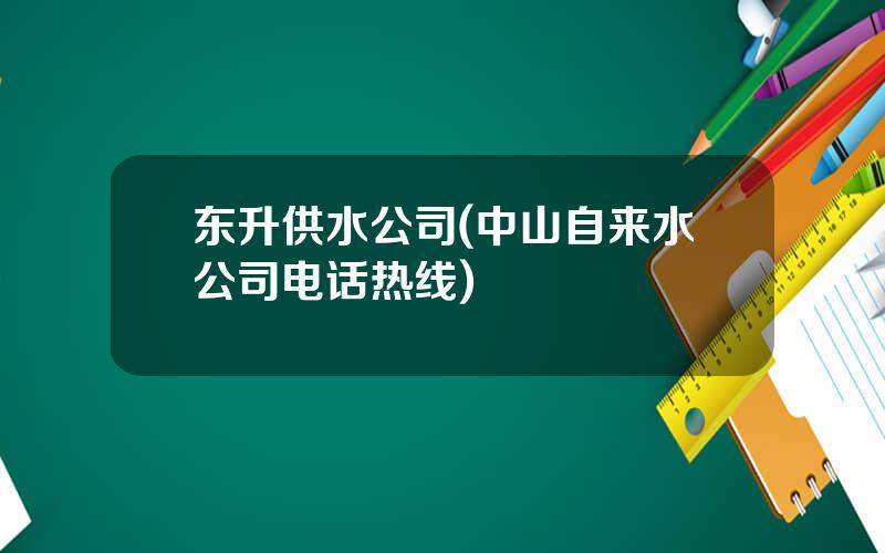 东升供水公司(中山自来水公司电话热线)