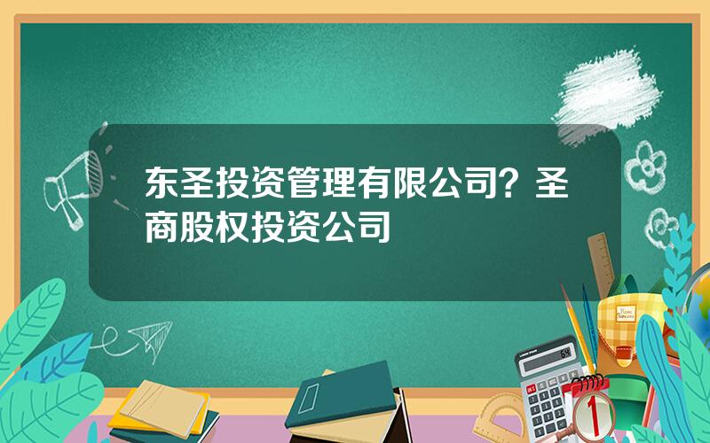 东圣投资管理有限公司？圣商股权投资公司