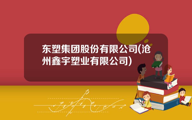 东塑集团股份有限公司(沧州鑫宇塑业有限公司)
