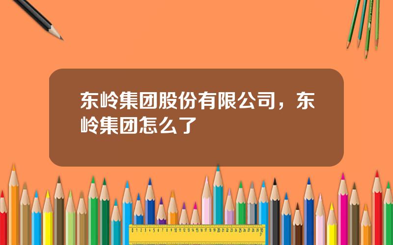东岭集团股份有限公司，东岭集团怎么了