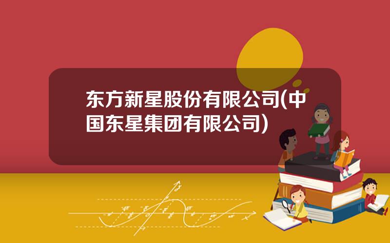 东方新星股份有限公司(中国东星集团有限公司)