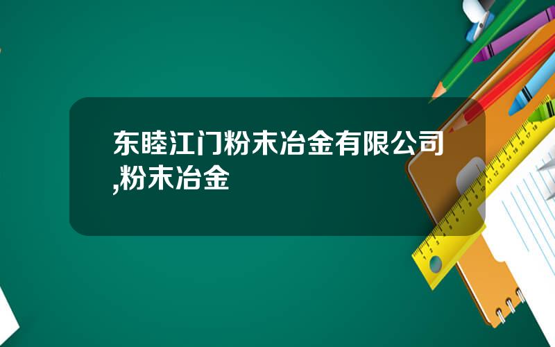 东睦江门粉末冶金有限公司,粉末冶金